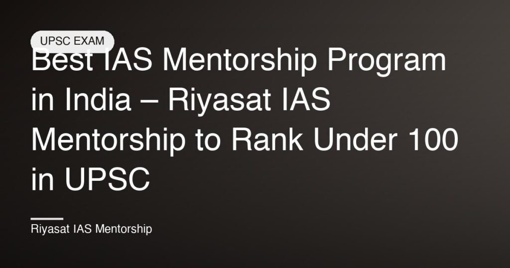Best IAS Mentorship Program in India – Riyasat IAS Mentorship to Rank Under 100 in UPSC