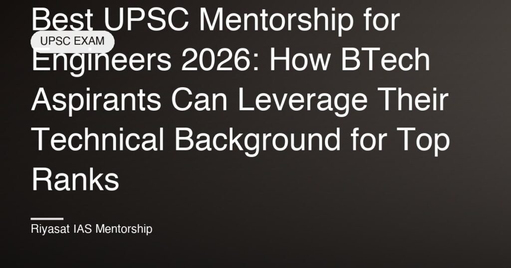 Best UPSC Mentorship for Engineers 2026: How BTech Aspirants Can Leverage Their Technical Background for Top Ranks