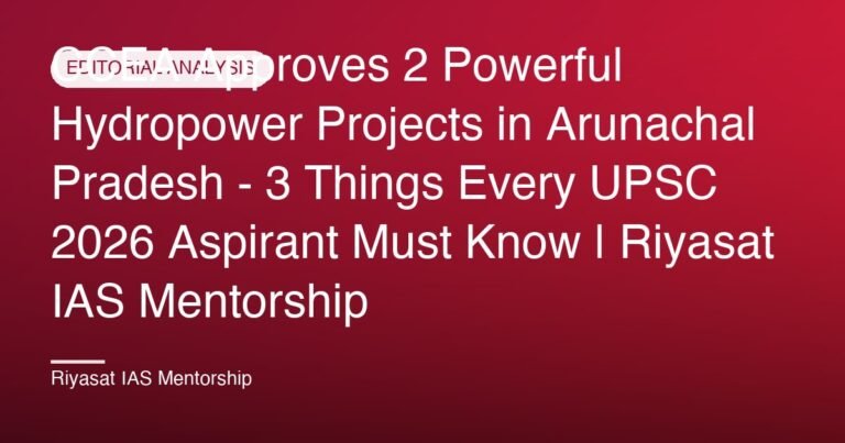CCEA Approves 2 Powerful Hydropower Projects in Arunachal Pradesh - 3 Things Every UPSC 2026 Aspirant Must Know | Riyasat IAS Mentorship