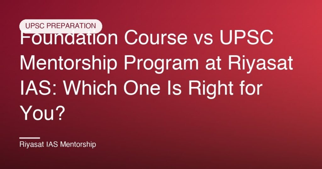 Foundation Course vs UPSC Mentorship Program at Riyasat IAS: Which One Is Right for You?