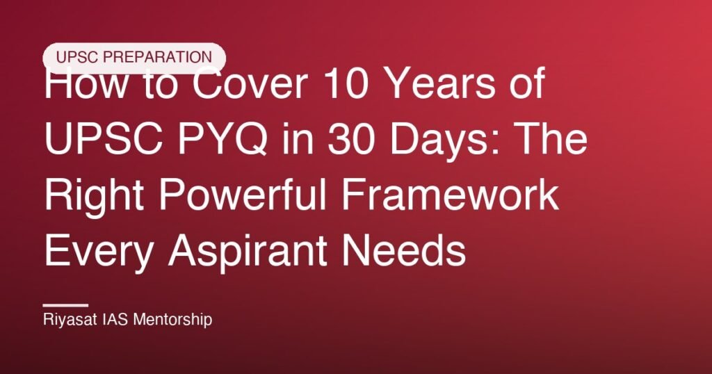 How to Cover 10 Years of UPSC PYQ in 30 Days: The Right Powerful Framework Every Aspirant Needs