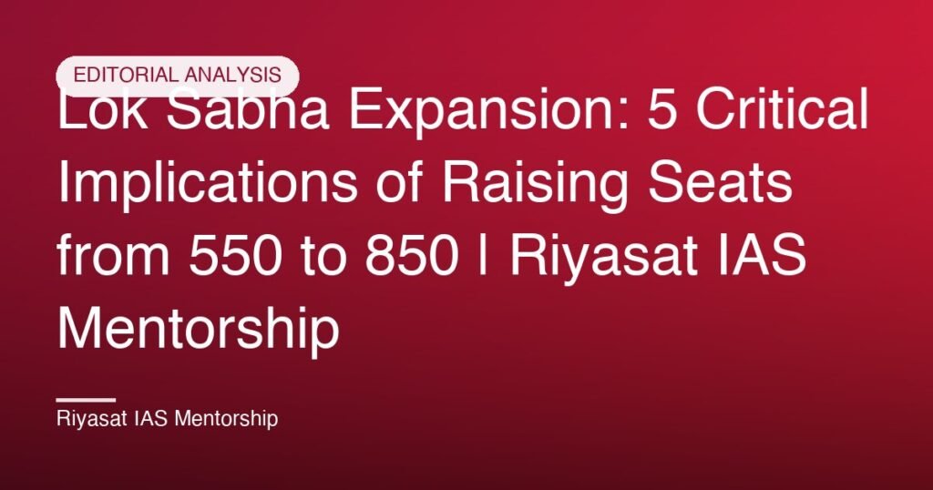 Lok Sabha Expansion: 5 Critical Implications of Raising Seats from 550 to 850 | Riyasat IAS Mentorship