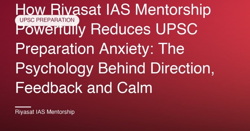 How Riyasat IAS Mentorship Powerfully Reduces UPSC Preparation Anxiety: The Psychology Behind Direction, Feedback and Calm