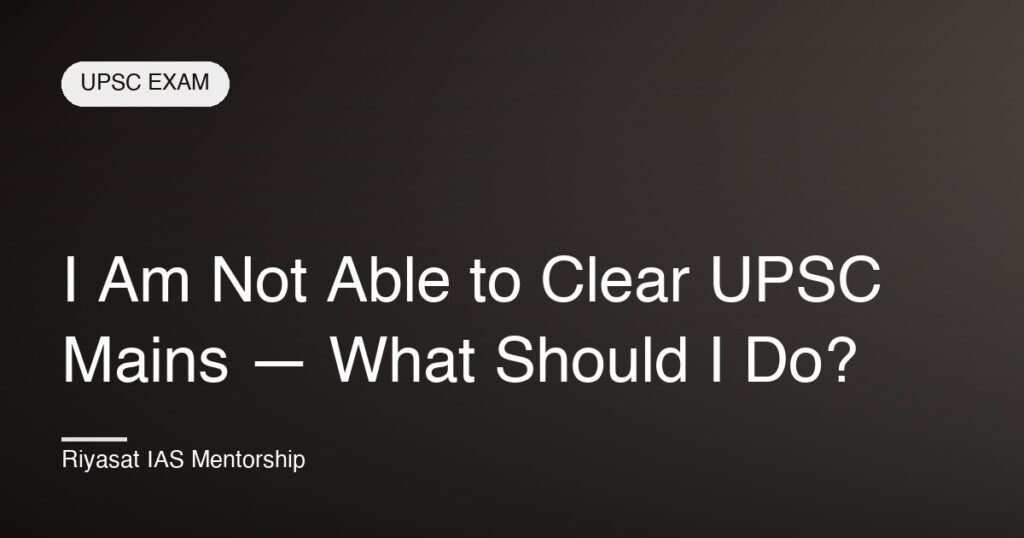 I Am Not Able to Clear UPSC Mains — What Should I Do?