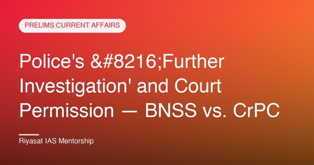 Police's ‘Further Investigation' and Court Permission — BNSS vs. CrPC