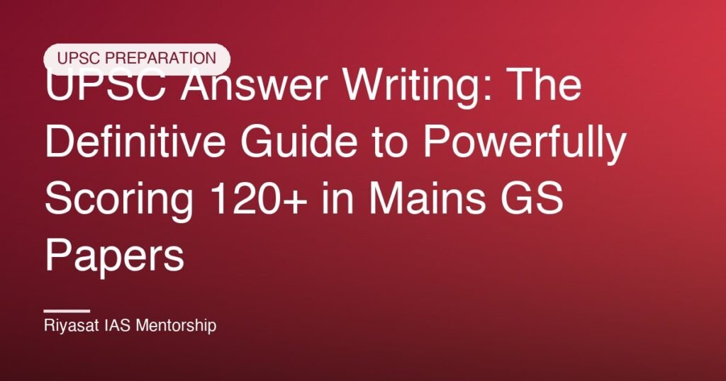 UPSC Answer Writing: The Definitive Guide to Powerfully Scoring 120+ in Mains GS Papers