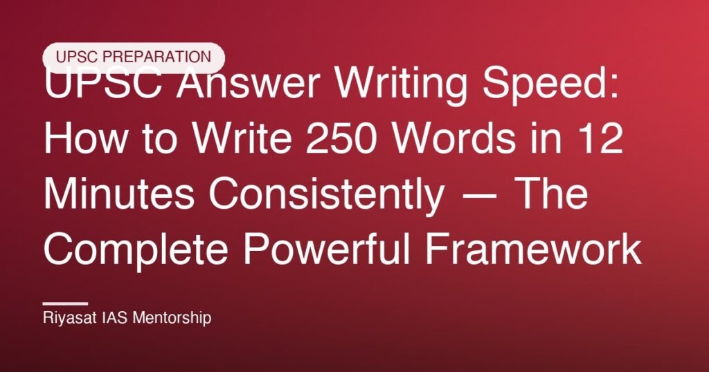 UPSC Answer Writing Speed: How to Write 250 Words in 12 Minutes Consistently — The Complete Powerful Framework