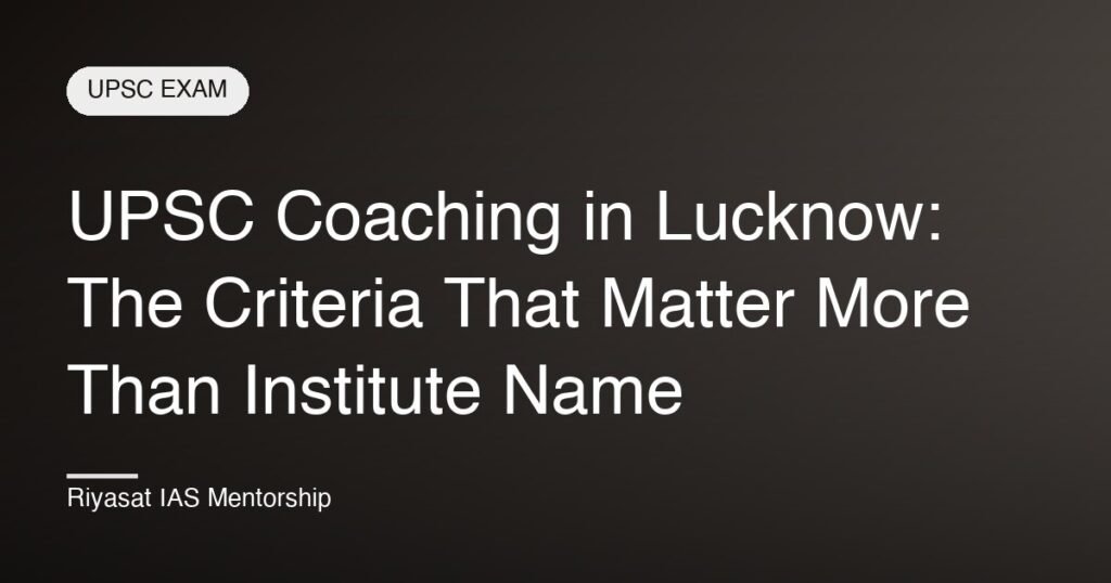 UPSC Coaching in Lucknow: The Criteria That Matter More Than Institute Name