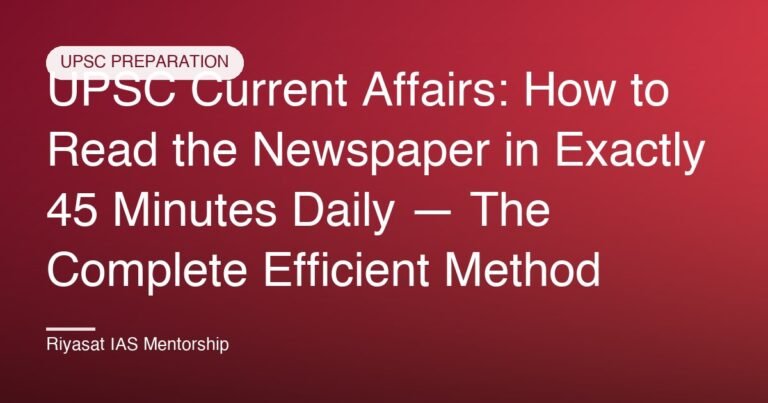 UPSC Current Affairs: How to Read the Newspaper in Exactly 45 Minutes Daily — The Complete Efficient Method