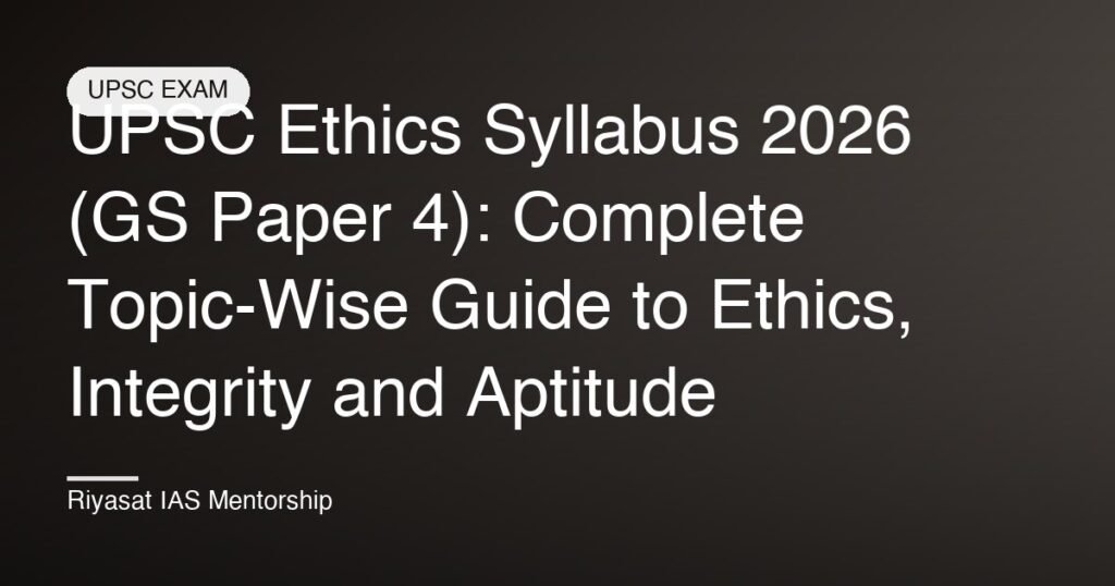 UPSC Ethics Syllabus 2026 (GS Paper 4): Complete Topic-Wise Guide to Ethics, Integrity and Aptitude