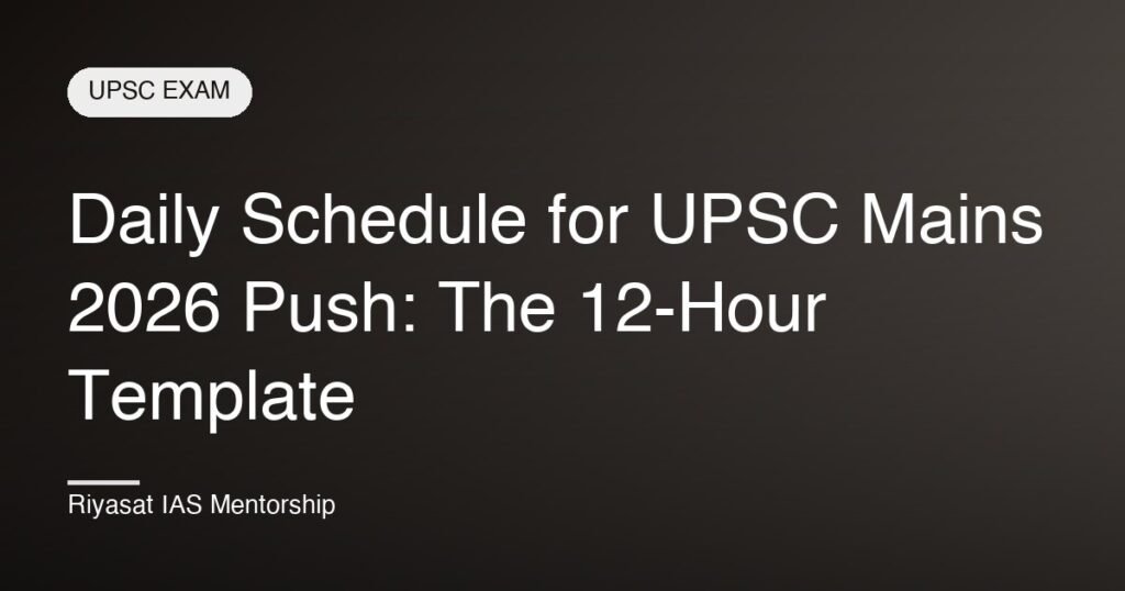 Daily Schedule for UPSC Mains 2026 Push: The 12-Hour Template