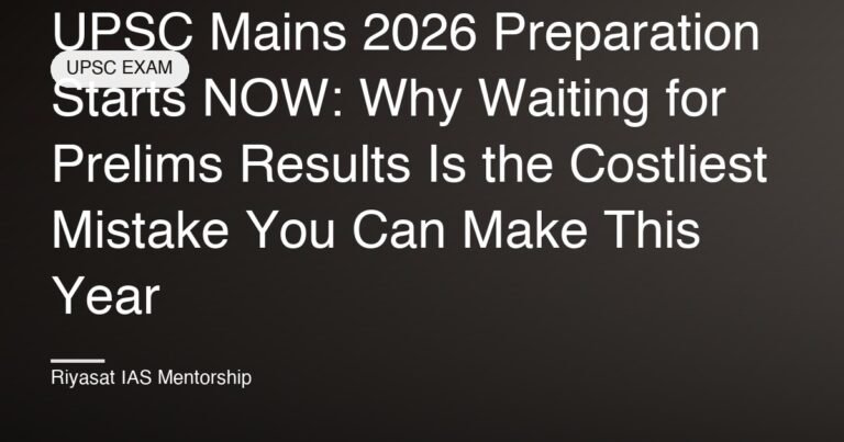 UPSC Mains 2026 Preparation Starts NOW: Why Waiting for Prelims Results Is the Costliest Mistake You Can Make This Year