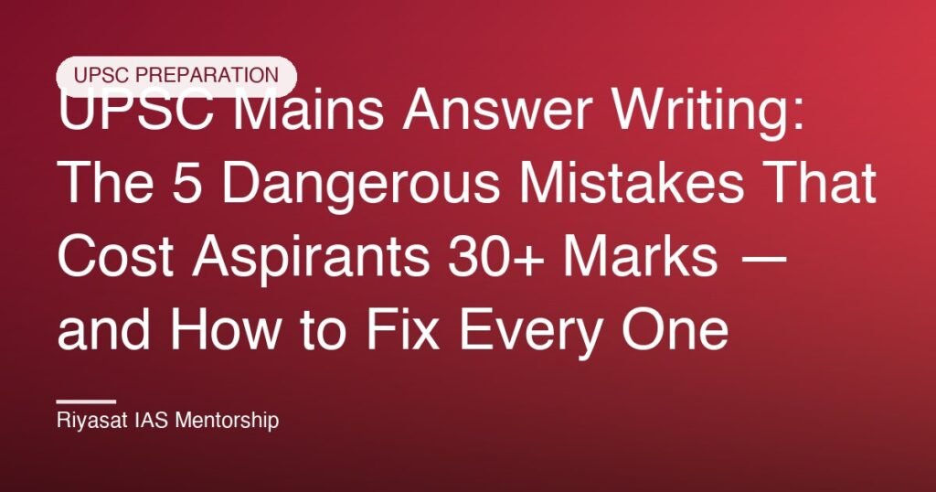 UPSC Mains Answer Writing: The 5 Dangerous Mistakes That Cost Aspirants 30+ Marks — and How to Fix Every One