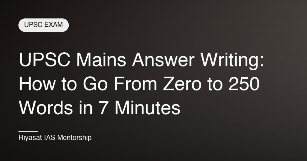UPSC Mains Answer Writing: How to Go From Zero to 250 Words in 7 Minutes