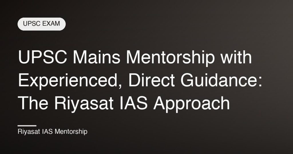 UPSC Mains Mentorship with Experienced, Direct Guidance: The Riyasat IAS Approach