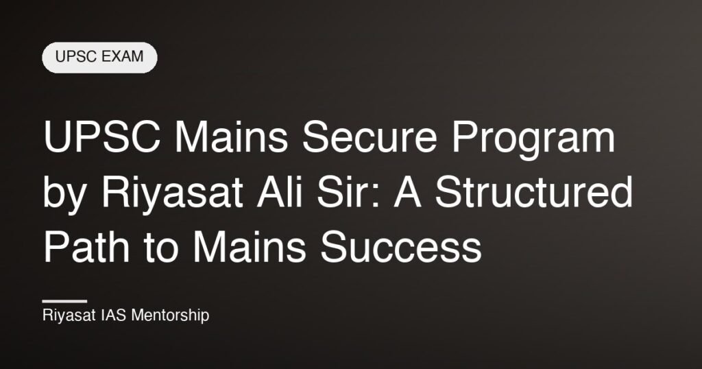 UPSC Mains Secure Program by Riyasat Ali Sir: A Structured Path to Mains Success