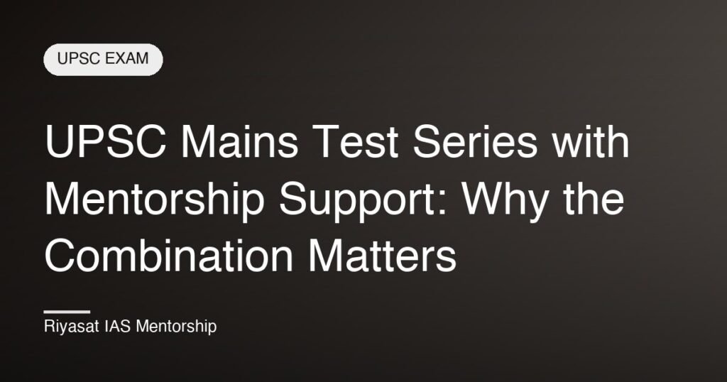 UPSC Mains Test Series with Mentorship Support: Why the Combination Matters