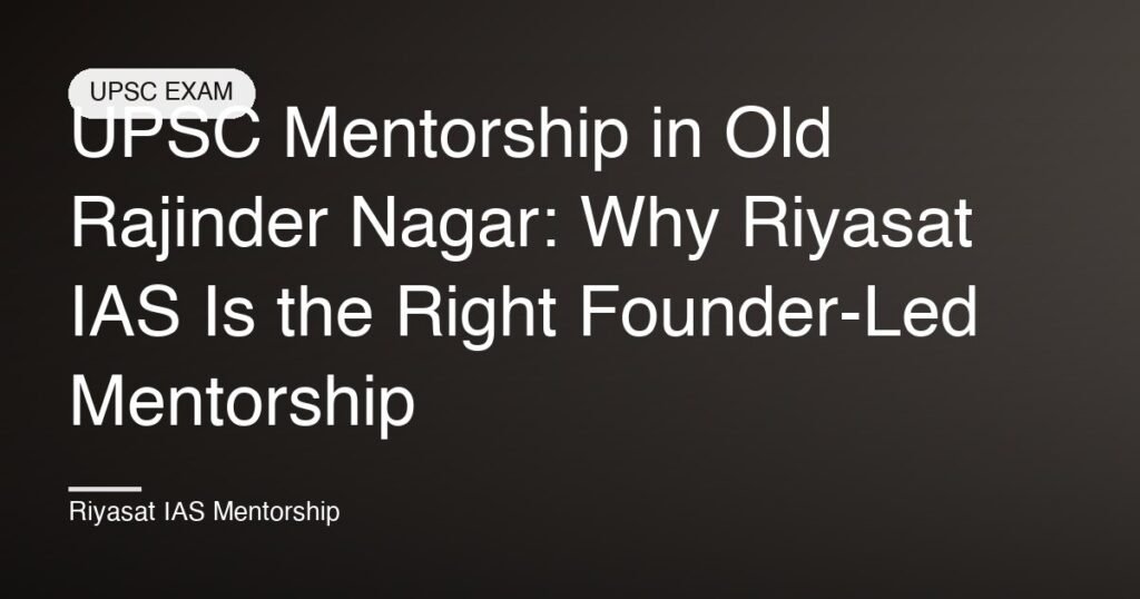 UPSC Mentorship in Old Rajinder Nagar: Why Riyasat IAS Is the Right Founder-Led Mentorship