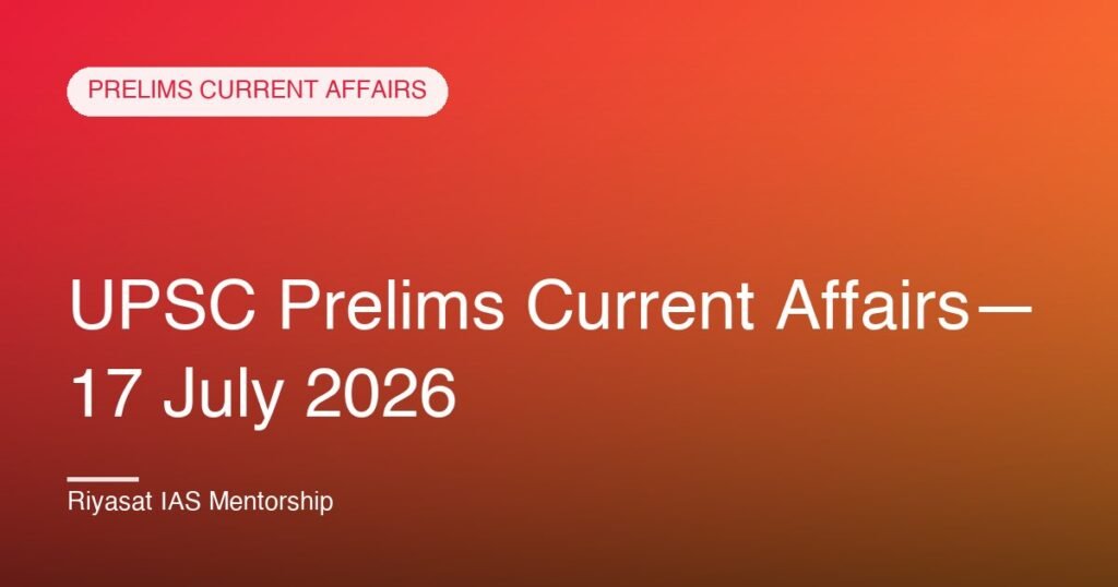 UPSC Prelims Current Affairs— 17 July 2026