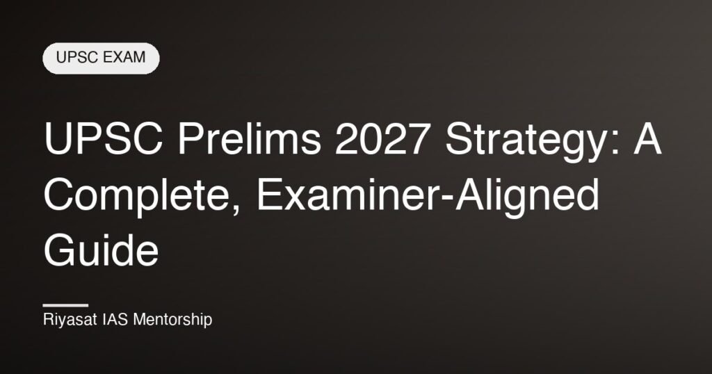 UPSC Prelims 2027 Strategy: A Complete, Examiner-Aligned Guide