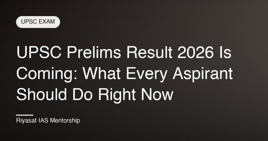 UPSC Prelims Result 2026 Is Coming: What Every Aspirant Should Do Right Now