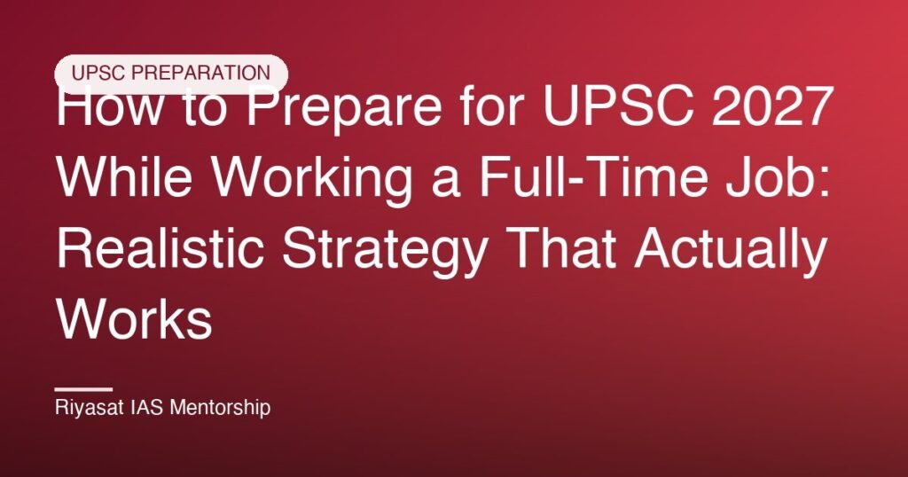How to Prepare for UPSC 2027 While Working a Full-Time Job: Realistic Strategy That Actually Works