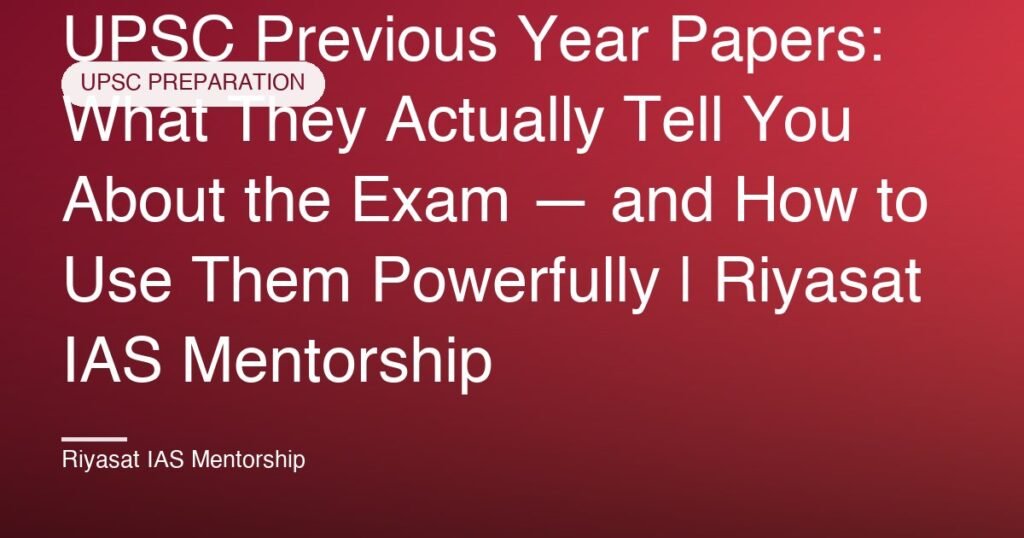 UPSC Previous Year Papers: What They Actually Tell You About the Exam — and How to Use Them Powerfully | Riyasat IAS Mentorship