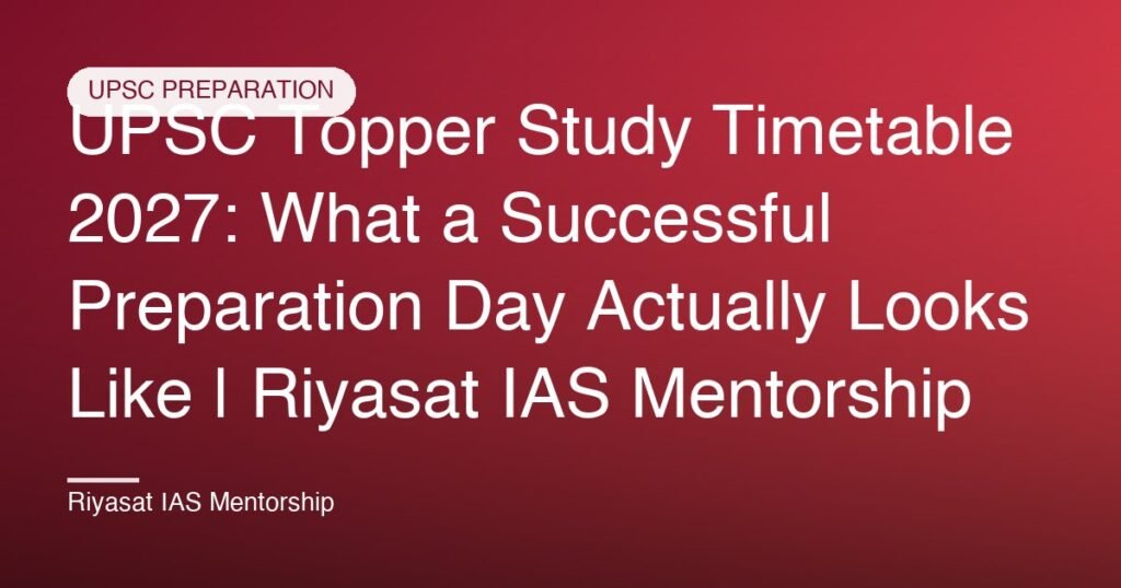 UPSC Topper Study Timetable 2027: What a Successful Preparation Day Actually Looks Like | Riyasat IAS Mentorship