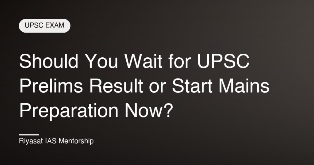 Should You Wait for UPSC Prelims Result or Start Mains Preparation Now?