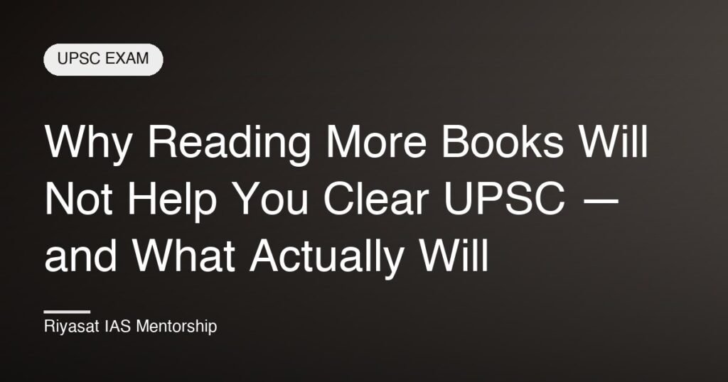 Why Reading More Books Will Not Help You Clear UPSC — and What Actually Will