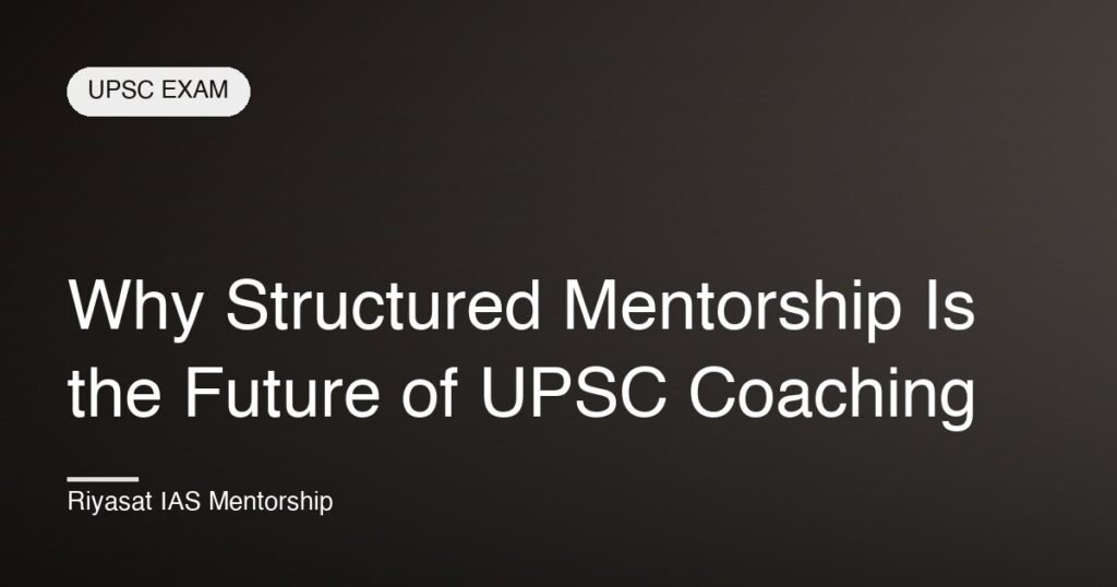 Why Structured Mentorship Is the Future of UPSC Coaching
