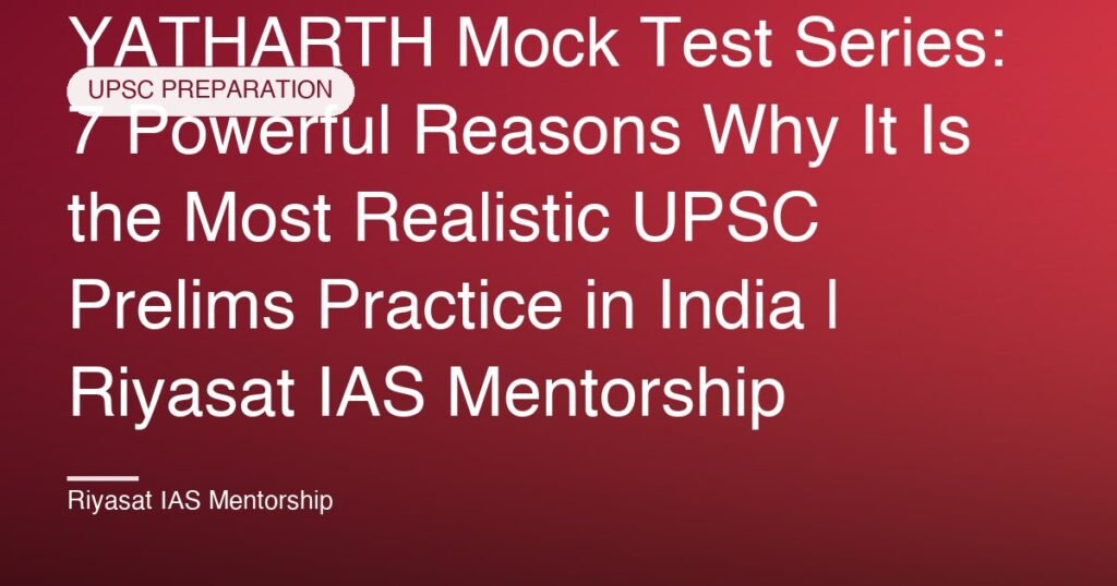 YATHARTH Mock Test Series: 7 Powerful Reasons Why It Is the Most Realistic UPSC Prelims Practice in India | Riyasat IAS Mentorship